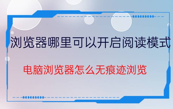 浏览器哪里可以开启阅读模式 电脑浏览器怎么无痕迹浏览？